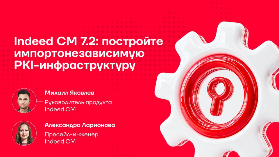 Вебинар Indeed CM 7.2: поддержка отечественных УЦ, служб каталогов и другие обновления